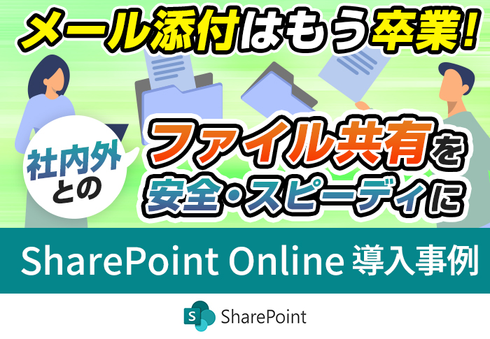 メール添付はもう卒業! 　社内外とのファイル共有を安全･スピーディに 　～SharePoint Online導入事例～
