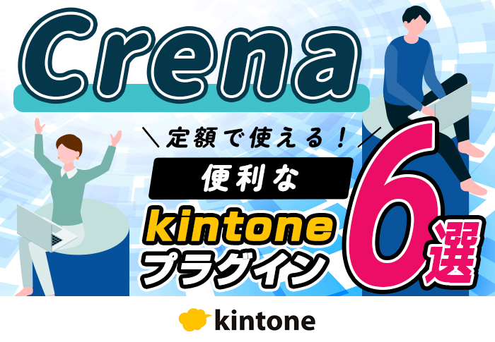 Crenaプラグインでkintoneをもっと便利に！おすすめ6選と活用事例を紹介